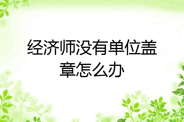 经济师没有单位盖章怎么办