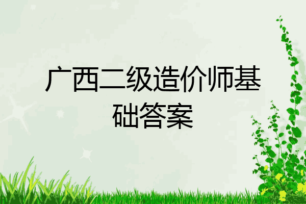广西二级造价师基础答案