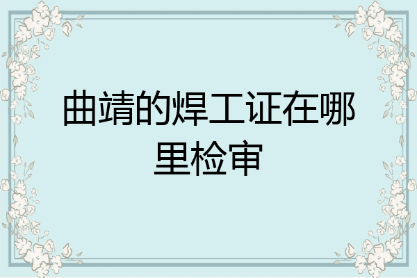 曲靖的焊工证在哪里检审