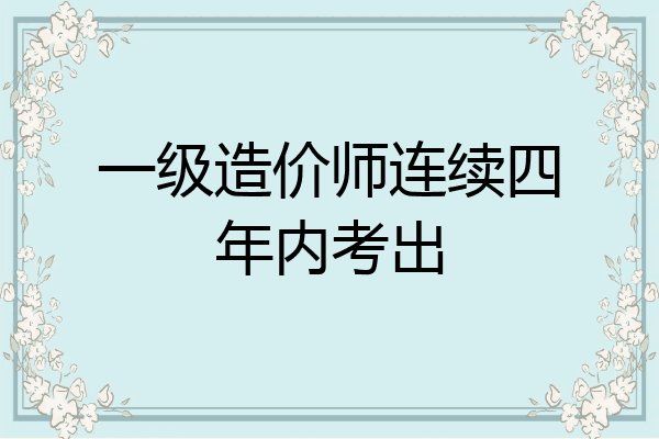 一级造价师连续四年内考出