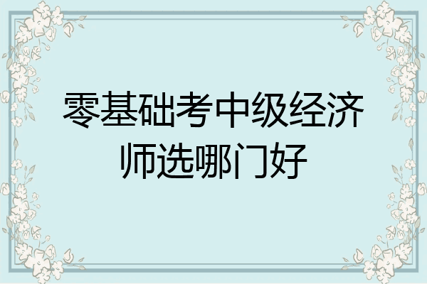 零基础考中级经济师选哪门好