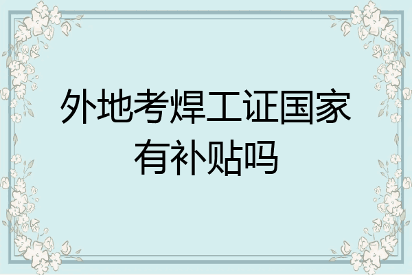 外地考焊工证国家有补贴吗