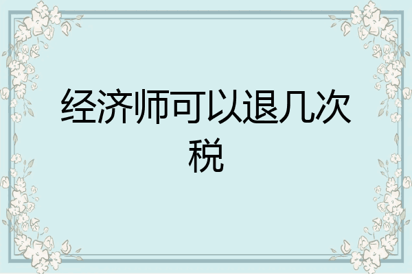 经济师可以退几次税