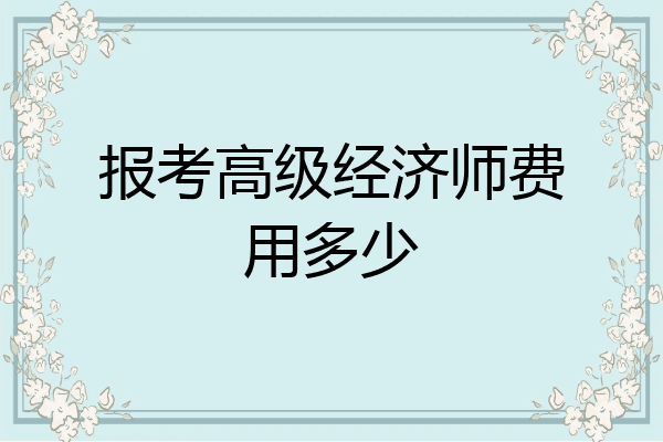 报考高级经济师费用多少