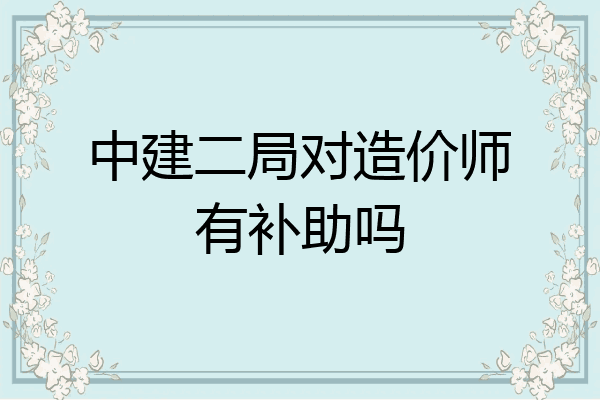 中建二局对造价师有补助吗