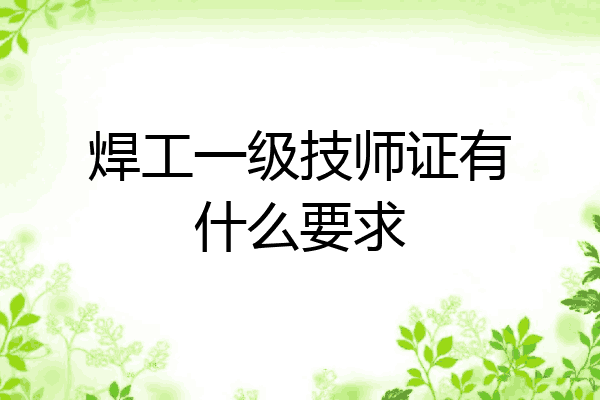 焊工一级技师证有什么要求