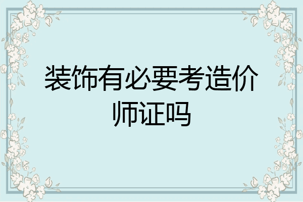 装饰有必要考造价师证吗