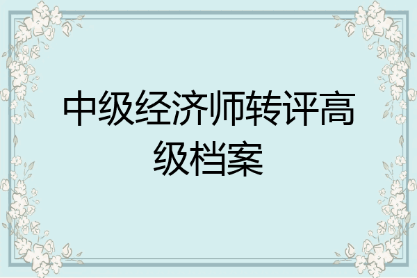 中级经济师转评高级档案