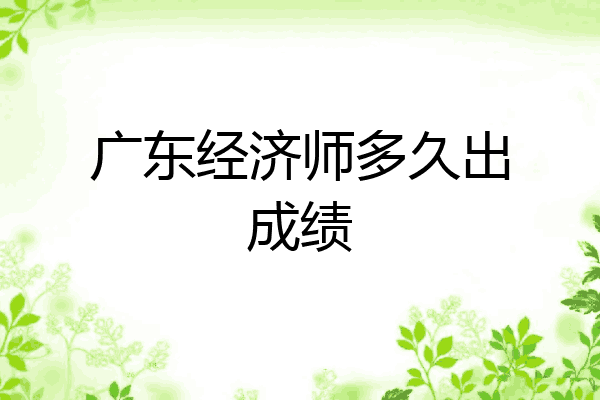 广东经济师多久出成绩