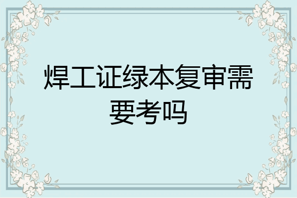 焊工证绿本复审需要考吗