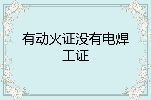 有动火证没有电焊工证