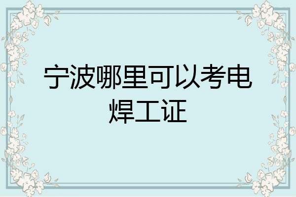 宁波哪里可以考电焊工证
