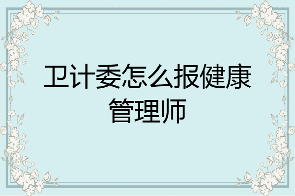 卫计委怎么报健康管理师