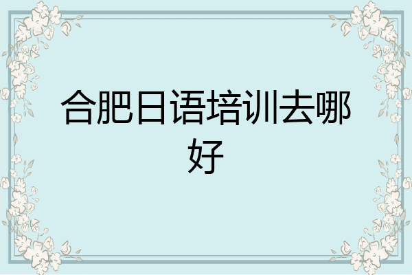 合肥日语培训去哪好
