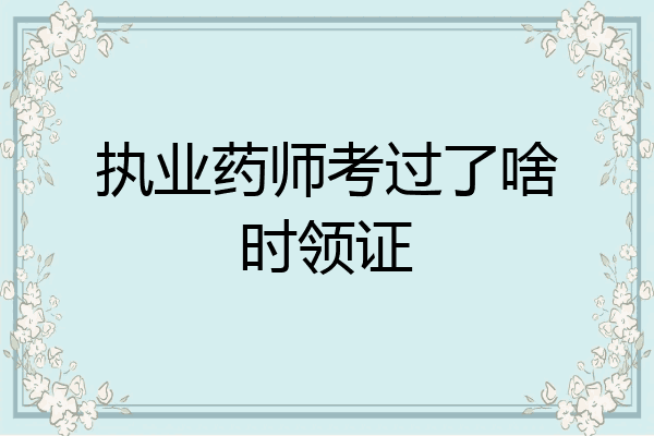 执业药师考过了啥时领证