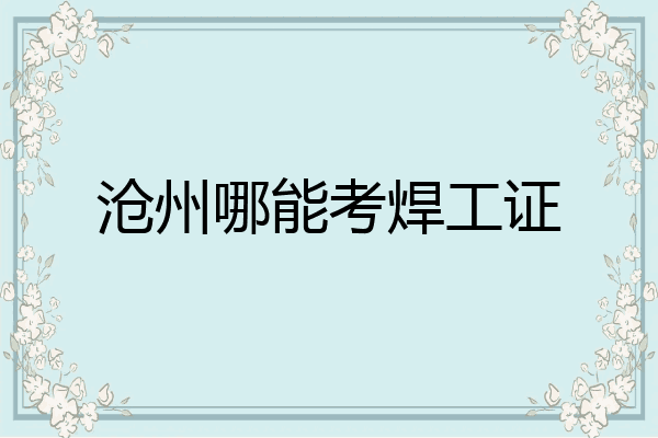 沧州哪能考焊工证