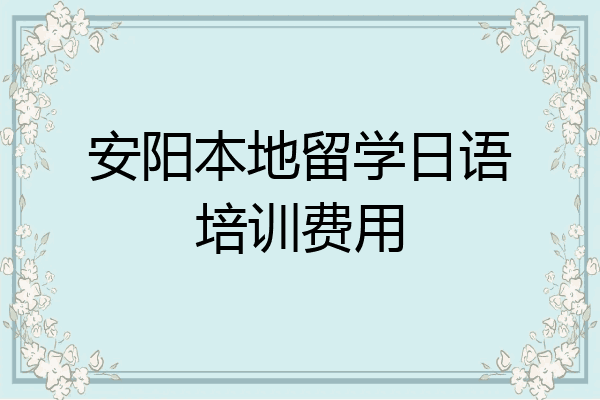 安阳本地留学日语培训费用