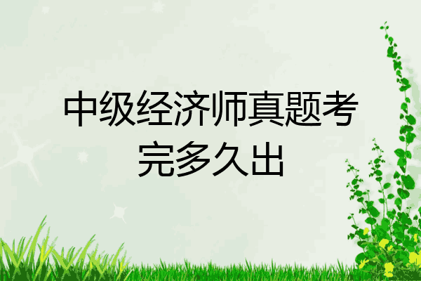 中级经济师真题考完多久出