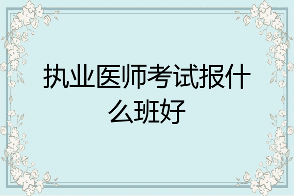 执业医师考试报什么班好