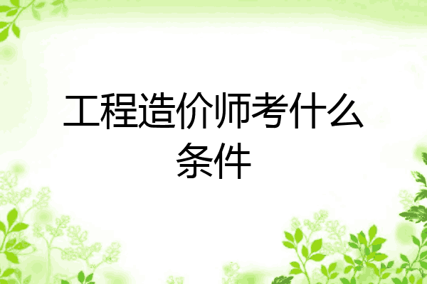 工程造价师考什么条件