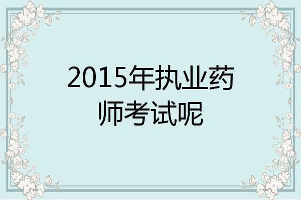 2015年执业药师考试呢