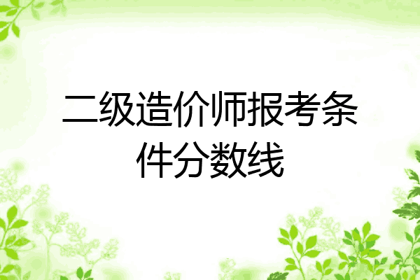 二级造价师报考条件分数线