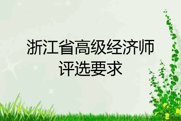 浙江省高级经济师评选要求