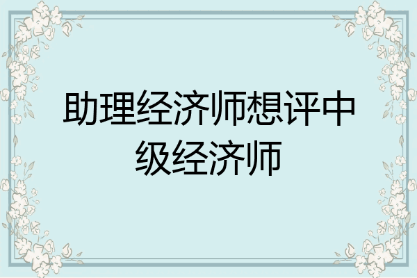 助理经济师想评中级经济师