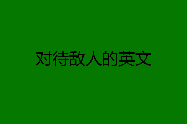 对待敌人的英文