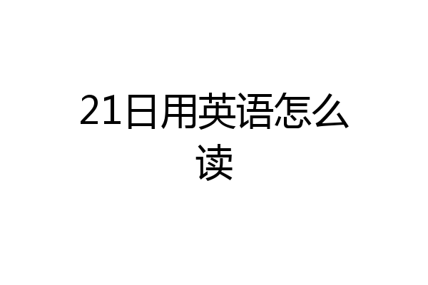 21日用英语怎么读