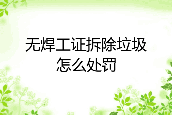 无焊工证拆除垃圾怎么处罚