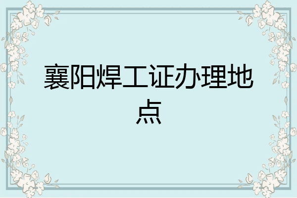 襄阳焊工证办理地点