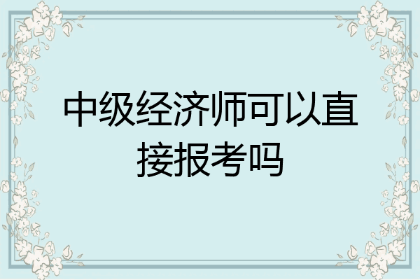 中级经济师可以直接报考吗