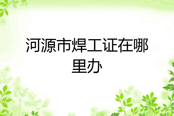 河源市焊工证在哪里办