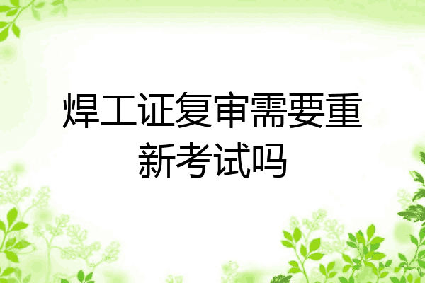 焊工证复审需要重新考试吗