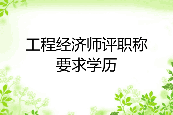 工程经济师评职称要求学历