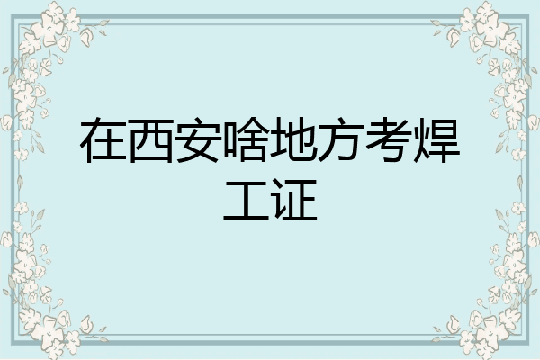 在西安啥地方考焊工证