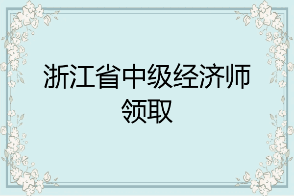 浙江省中级经济师领取