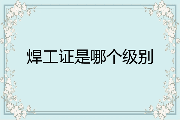 焊工证是哪个级别