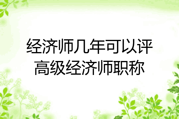 经济师几年可以评高级经济师职称