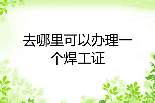 去哪里可以办理一个焊工证