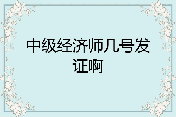 中级经济师几号发证啊