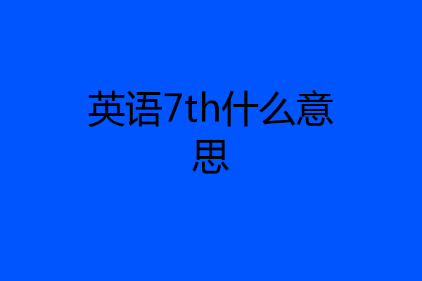 英语7th什么意思