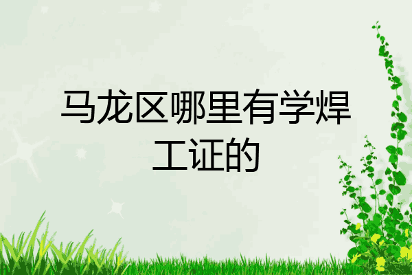 马龙区哪里有学焊工证的