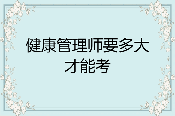 健康管理师要多大才能考