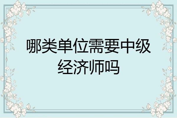 哪类单位需要中级经济师吗