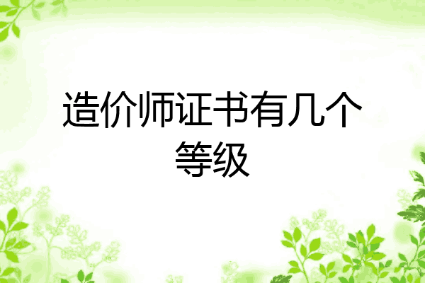 造价师证书有几个等级