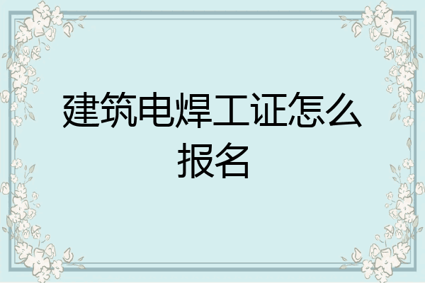 建筑电焊工证怎么报名