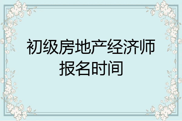 初级房地产经济师报名时间