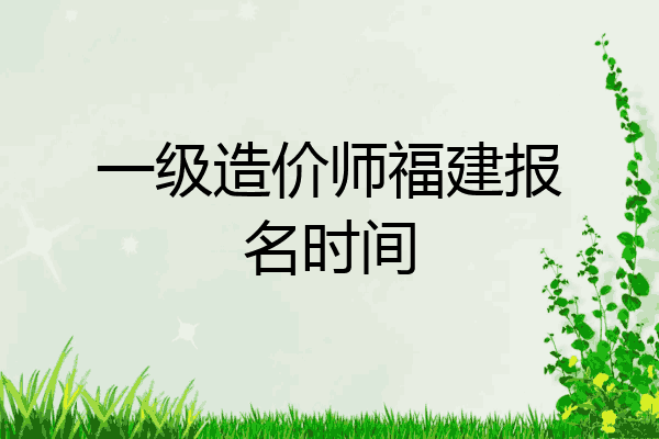 一级造价师福建报名时间